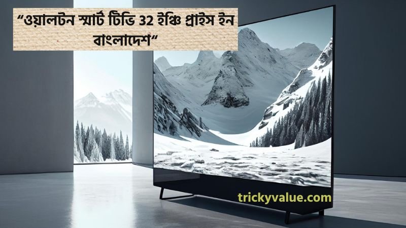 ওয়ালটন স্মার্ট টিভি ৩২ ইঞ্চি প্রাইস